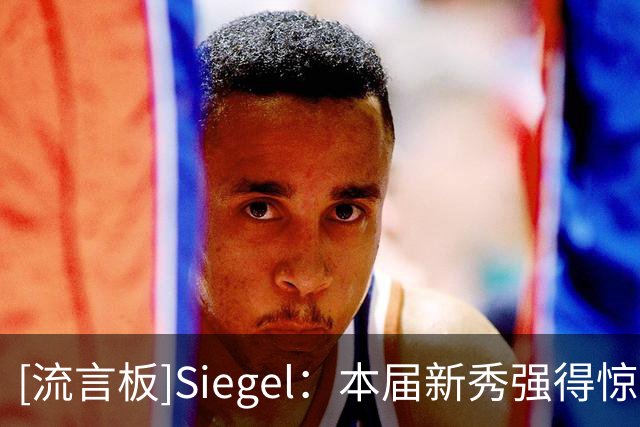 [流言板]Siegel：本届新秀强得惊人，开季才5天，迪班萨还没登场